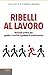 Ribelli al lavoro: Manuale pratico per gestire i conflitti e guidare il cambiamento (Italian Edition)