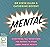 Mental: Everything You Never Knew You Needed to Know about Mental Health