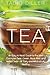 Tea: An Easy to Read to the Most Common Teas: Green, Black, Red and Herbal Teas - All Tasty and Miraculously Healthy (Worlds Most Loved Drinks)