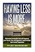 Having Less is More: Minimalist strategies that will improve your focus, time management, relationships, and overall happiness