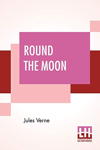 Round The Moon: A Sequel To From The Earth To The Moon, Translated From The French By Louis Mercier And Eleanor E. King.