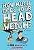 How Much Does Your Head Weigh?: The Big Book of Facts