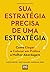 Sua Estrategia Precisa de Uma Estrategia: Como Eleger e Colocar em Pratica a Melhor Abordagem
