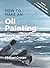 How to Make an Oil Painting: Getting Acquainted with the Medium