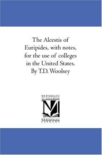 The Alcestis of Euripides, with notes, for the use of colleges in the United States. By T.D. Woolsey