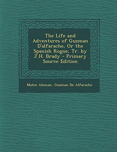 The Life and Adventures of Guzman D'alfarache, Or the Spanish Rogue, Tr. by J.H. Brady - Primary Source Edition