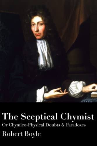 The Sceptical Chymist: Or Chymico-Physical Doubts & Paradoxes