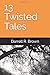 13 Twisted Tales (The Collected Works of Darrell R. Brown)