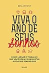 Viva o Ano de Seus Sonhos. Como Largar o Trabalho que Você Odeia e Conquistar a Vida que Sempre Quis