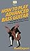 How To Play Advanced Bass Guitar: Your Step By Step Guide To Playing Advanced Bass Guitar