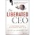 The Liberated CEO: The 9-Step Program to Running a Better Business so it Doesn't Run You