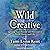 Wild Creative: Igniting Your Passion and Potential in Work, Home, and Life
