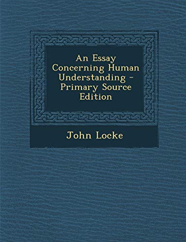 An Essay Concerning Human Understanding - Primary Source Edition