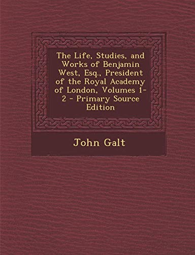 The Life, Studies, and Works of Benjamin West, Esq., President of the Royal Academy of London, Volumes 1-2