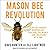 Mason Bee Revolution: How the Hardest Working Bee can Save the World One Backyard at a Time