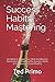 Success Habits Mastering: 69 Habits to Trigger Your Mind and Become Successful by Modelling the Success Habits of the Successful and Wealthy