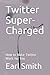 Twitter Super-Charged: How to Make Twitter Work for You