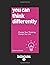 You Can Think Differently: Change Your Thinking, Change Your Life
