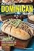 Authentic Dominican Recipes: Your Cookbook for Dominican Breakfasts, Dinners & Desserts