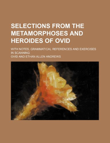 Selections from the Metamorphoses and Heroides of Ovid; with notes, grammatical references and exercises in scanning