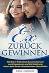 Ex zurück gewinnen: Wie Sie in 7 Schritten Ihren Ex-Partner zurückgewinnen und die Beziehung retten oder Ihren Liebeskummer überwinden (German Edition)