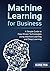 A Simple Guide to Data Driven Technologies using Machine Learning and Deep Learning: Machine Learning for Business