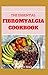 THE ESSENTIAL FIBROMYALGIA COOKBOOK: The Complete And Essential Fibromyalgia Health, Diet Guide and Cookbook