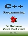 C++ Programming, For Beginners, Quick Start Guide. C++ Programming, For Beginners, Quick Start Guide.