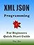 XML JSON Programming, For Beginners, Quick Start Guide.