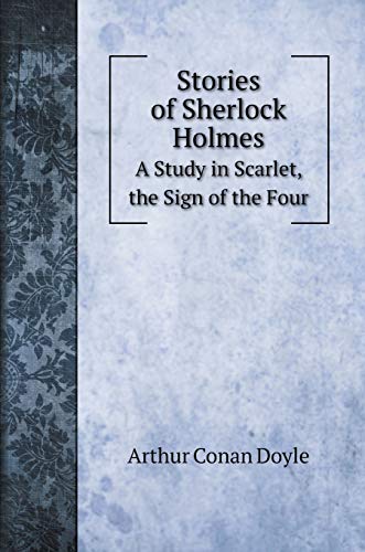 Stories of Sherlock Holmes: A Study in Scarlet, the Sign of the Four