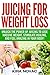 Juicing for Weight Loss: Unlock the Power of Juicing to Lose Massive Weight, Stimulate Healing, and Feel Amazing in Your Body (Juicing, Weight Loss, Alkaline Diet, Anti-Inflammatory Diet)