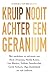 Kruip nooit achter een geranium