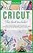 Cricut: This Book Includes: Cricut Maker & Project Ideas For Beginners. The Ultimate Guide for Beginners To Master Your Cricut Maker And The Best Projects Ideas Illustrated.