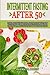 Intermittent Fasting After 50: The Complete Guide to Intermittent Fasting with 30-Day Weight Loss Program Designed Specifically for Men and Women Over 50, Including Healthy and Delicious Recipes