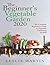 The Beginner's Vegetable Garden 2020: The Complete Beginners Guide to Vegetable Gardening in 2020