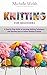 Knitting for Beginners: A Step-by-Step Guide to Learning Knitting Techniques and Starting Easy to Follow Knitting Projects