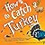 How to Catch a Turkey