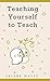 Teaching Yourself to Teach: A Comprehensive guide to the fundamental and Practical Information You Need to Succeed as a Teacher Today. (Teaching Today)