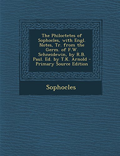 The Philoctetes of Sophocles, with Engl. Notes, Tr. from the Germ. of F.W. Schneidewin, by R.B. Paul. Ed. by T.K. Arnold - Primary Source Edition