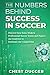 The Numbers Behind Success in Soccer: Discover how Some Modern Professional Soccer Teams and Players Use Analytics to Dominate the Competition