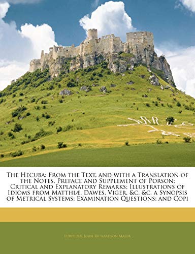 The Hecuba: From the Text, and with a Translation of the Notes, Preface and Supplement of Porson; Critical and Explanatory Remarks; Illustrations of ... Systems; Examination Questions; And ...