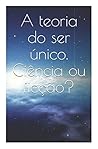 A teoria do ser único. Ciência ou ficção? (Portuguese Edition)