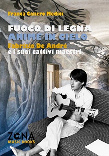 Fuoco di legna, anime in cielo: Fabrizio De André e i suoi cattivi maestri (ZONA Music Books) (Italian Edition)