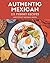 111 Yummy Authentic Mexican Recipes: Yummy Authentic Mexican Cookbook - All The Best Recipes You Need are Here!