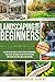 LANDSCAPING FOR BEGINNERS: THE STEP-BY-STEP GUIDE TO CREATE A PERFECT OUTDOORSPACE. PLAN & PLANT THE GARDEN, DESIGN THE PATIO AND BUILD YOUR FAVORITE WALKWAYS, WALLS AND FOUNTAINS.