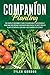 Companion Planting: The Complete Beginner's Guide To Learn How to Successfully Grow and Pair Organic Vegetables and Choose the most Prolific Plants to Improve Your High-Yield Garden's Efficiency