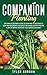 Companion Planting: The Complete Beginner's Guide To Learn How to Successfully Grow and Pair Organic Vegetables and Choose the most Prolific Plants to Improve Your High-Yield Garden's Efficiency