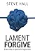 Lament Forgive: A New Way to Approach Forgiveness