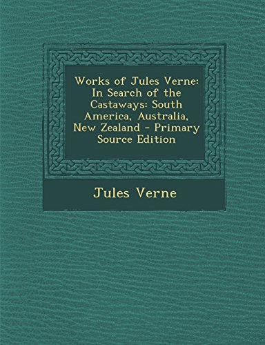 Works of Jules Verne: In Search of the Castaways: South America, Australia, New Zealand - Primary Source Edition