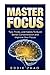 Master Focus: Tips, Tricks, and Habits To Build Better Concentration and Improve Your Focus
